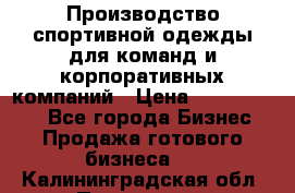 Производство спортивной одежды для команд и корпоративных компаний › Цена ­ 10 500 000 - Все города Бизнес » Продажа готового бизнеса   . Калининградская обл.,Приморск г.